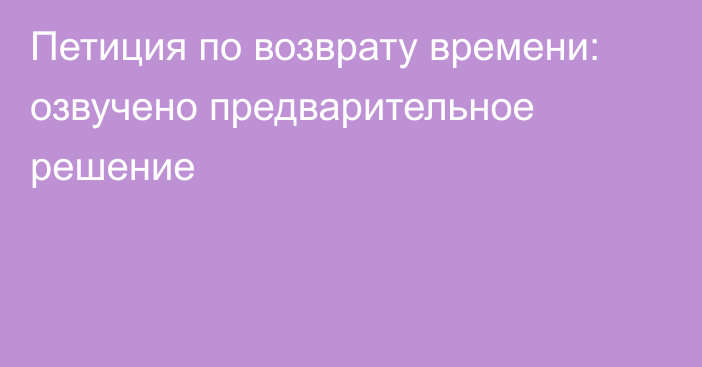 Петиция по возврату времени: озвучено предварительное решение