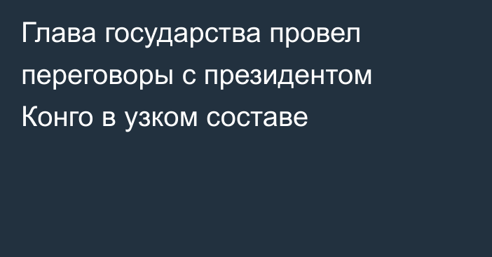 Глава государства провел переговоры с президентом Конго в узком составе