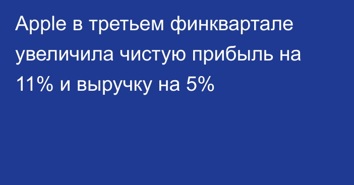 Apple в третьем финквартале увеличила чистую прибыль на 11% и выручку на 5%