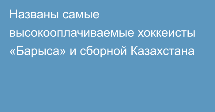 Названы самые высокооплачиваемые хоккеисты «Барыса» и сборной Казахстана