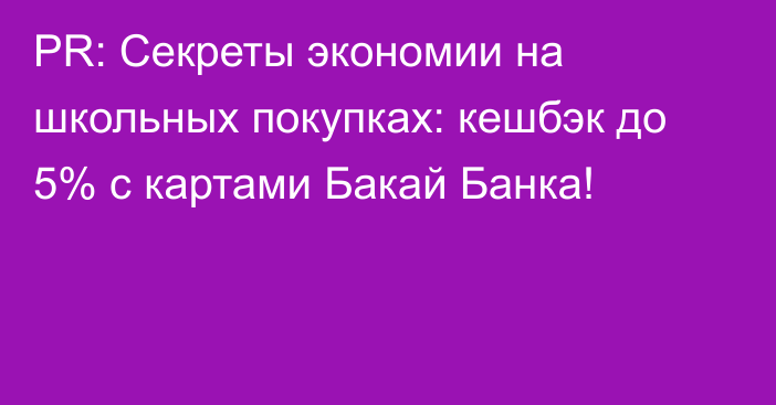 PR: Секреты экономии на школьных покупках: кешбэк до 5% с картами Бакай Банка!