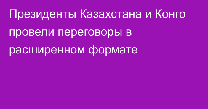 Президенты Казахстана и Конго провели переговоры в расширенном формате