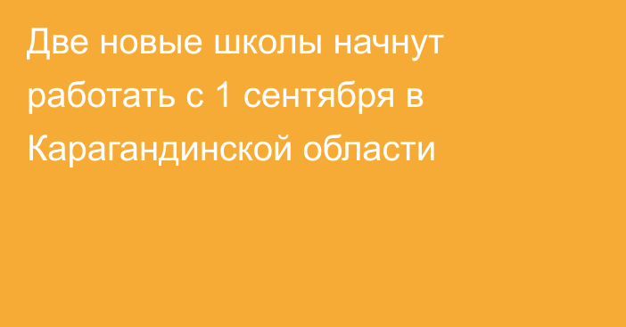 Две новые школы начнут работать с 1 сентября в Карагандинской области