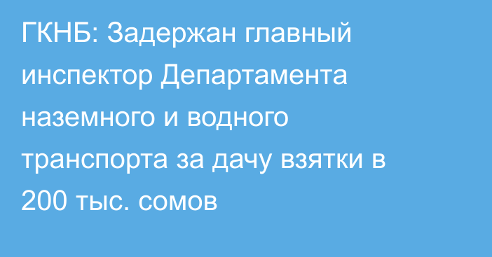 ГКНБ: Задержан главный инспектор Департамента наземного и водного транспорта за дачу взятки в 200 тыс. сомов