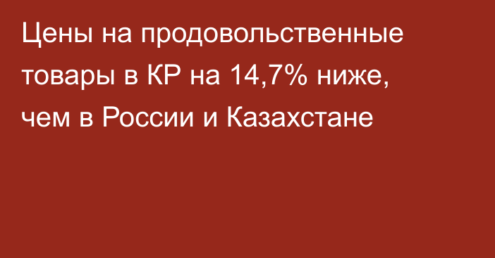 Цены на продовольственные товары в КР на 14,7% ниже, чем в России и Казахстане