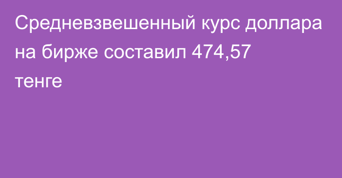 Средневзвешенный курс доллара на бирже составил 474,57 тенге