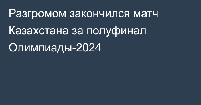 Разгромом закончился матч Казахстана за полуфинал Олимпиады-2024