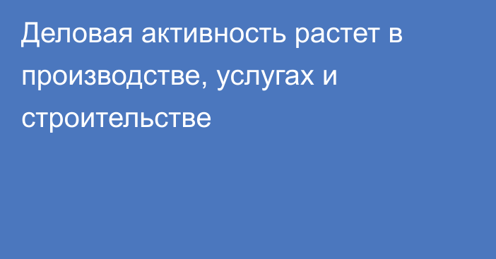 Деловая активность растет в производстве, услугах и строительстве