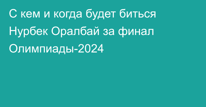 С кем и когда будет биться Нурбек Оралбай за финал Олимпиады-2024