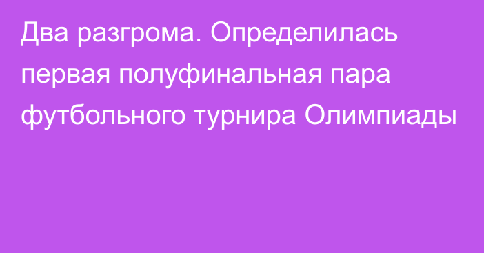 Два разгрома. Определилась первая полуфинальная пара футбольного турнира Олимпиады