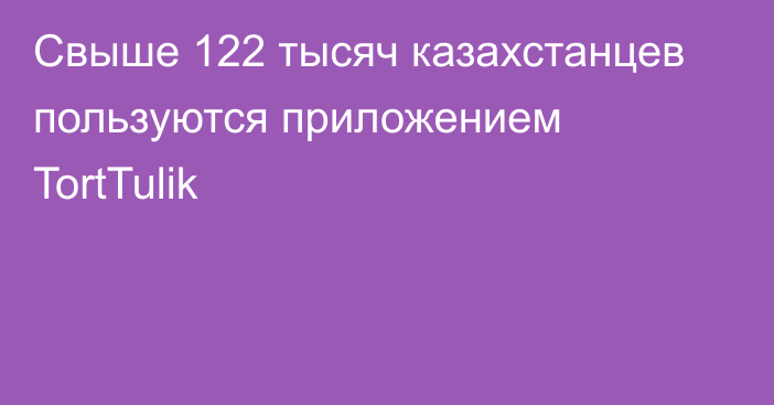 Свыше 122 тысяч казахстанцев пользуются приложением TortTulik