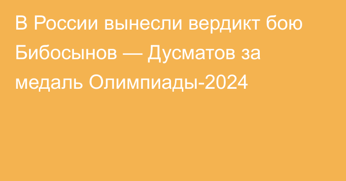 В России вынесли вердикт бою Бибосынов — Дусматов за медаль Олимпиады-2024