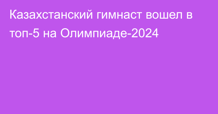 Казахстанский гимнаст вошел в топ-5 на Олимпиаде-2024