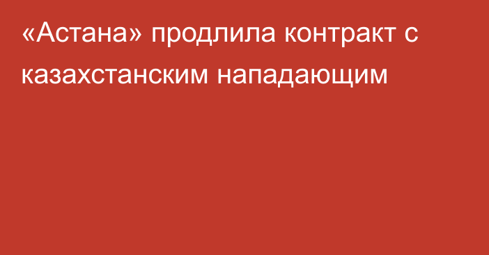 «Астана» продлила контракт с казахстанским нападающим