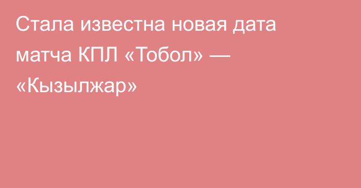 Стала известна новая дата матча КПЛ «Тобол» — «Кызылжар»