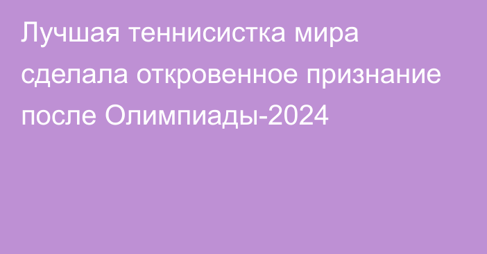 Лучшая теннисистка мира сделала откровенное признание после Олимпиады-2024