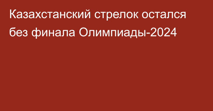 Казахстанский стрелок остался без финала Олимпиады-2024