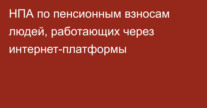 НПА по пенсионным взносам людей, работающих через интернет-платформы