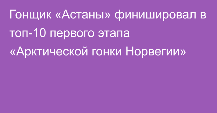 Гонщик «Астаны» финишировал в топ-10 первого этапа «Арктической гонки Норвегии»