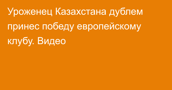 Уроженец Казахстана дублем принес победу европейскому клубу. Видео