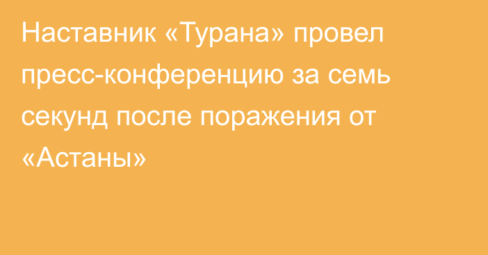 Наставник «Турана» провел пресс-конференцию за семь секунд после поражения от «Астаны»