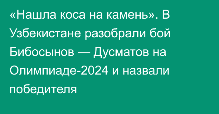 «Нашла коса на камень». В Узбекистане разобрали бой Бибосынов — Дусматов на Олимпиаде-2024 и назвали победителя