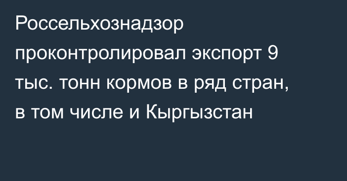 Россельхознадзор проконтролировал экспорт 9 тыс. тонн кормов в ряд стран, в том числе и Кыргызстан