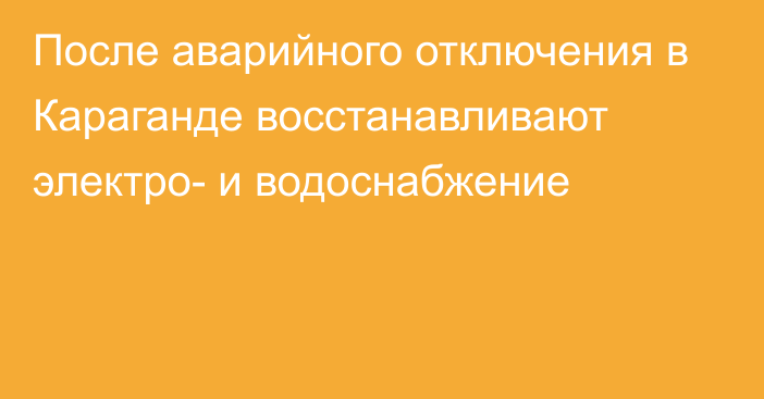 После аварийного отключения в Караганде восстанавливают электро- и водоснабжение