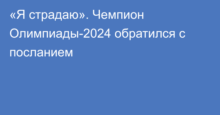 «Я страдаю». Чемпион Олимпиады-2024 обратился с посланием