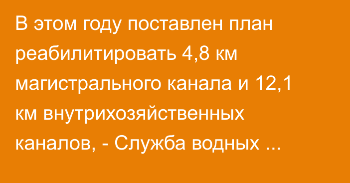 В этом году поставлен план реабилитировать 4,8 км магистрального канала и 12,1 км внутрихозяйственных каналов, - Служба водных ресурсов