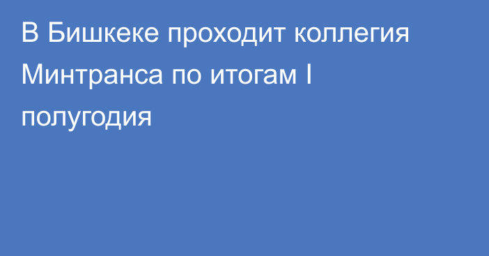 В Бишкеке проходит коллегия Минтранса по итогам I полугодия