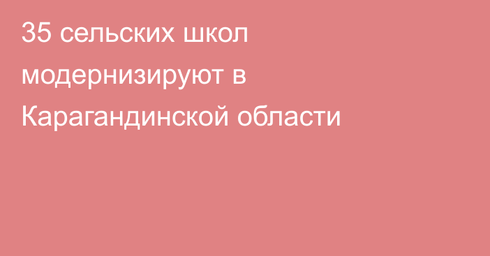 35 сельских школ модернизируют в Карагандинской области