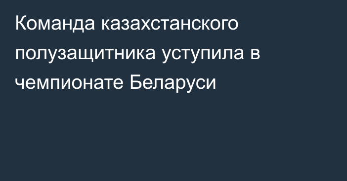 Команда казахстанского полузащитника уступила в чемпионате Беларуси