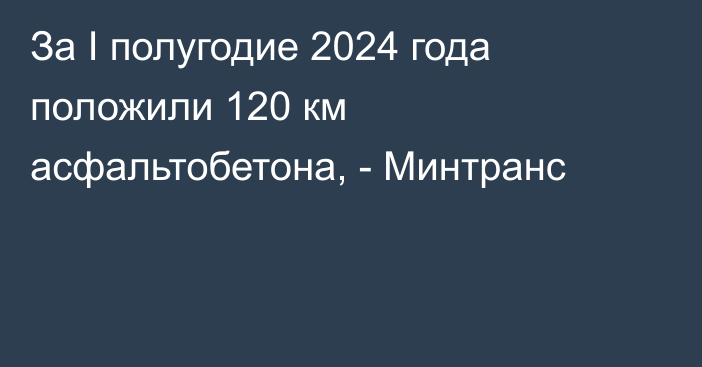 За I полугодие 2024 года положили 120 км асфальтобетона, - Минтранс