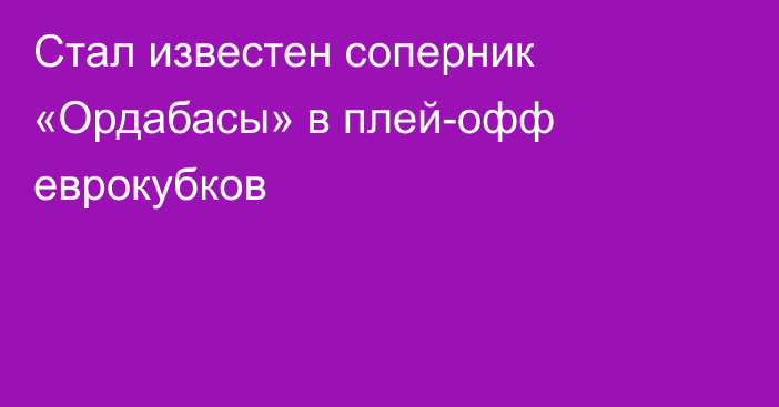 Стал известен соперник «Ордабасы» в плей-офф еврокубков