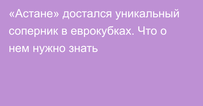 «Астане» достался уникальный соперник в еврокубках. Что о нем нужно знать