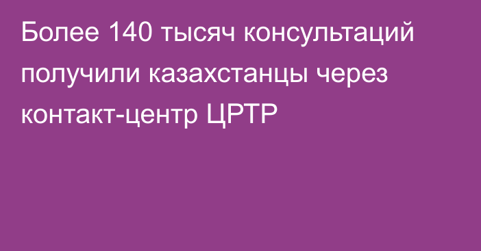 Более 140 тысяч консультаций получили казахстанцы через контакт-центр ЦРТР