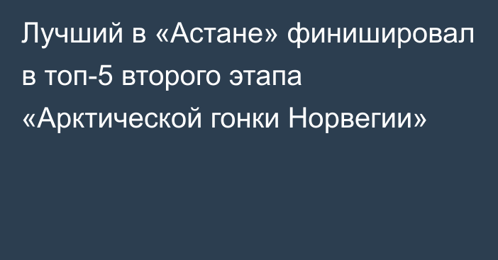 Лучший в «Астане» финишировал в топ-5 второго этапа «Арктической гонки Норвегии»