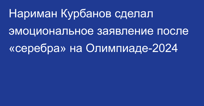 Нариман Курбанов сделал эмоциональное заявление после «серебра» на Олимпиаде-2024