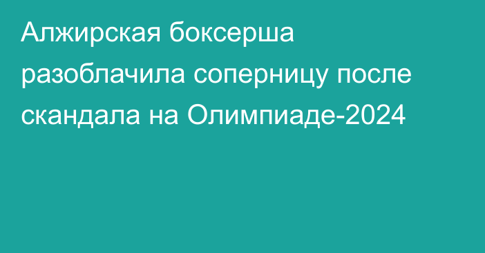 Алжирская боксерша разоблачила соперницу после скандала на Олимпиаде-2024