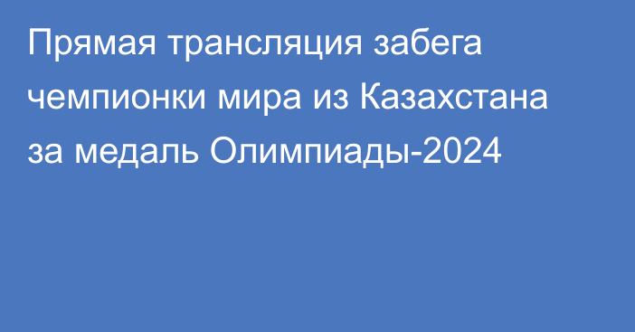 Прямая трансляция забега чемпионки мира из Казахстана за медаль Олимпиады-2024