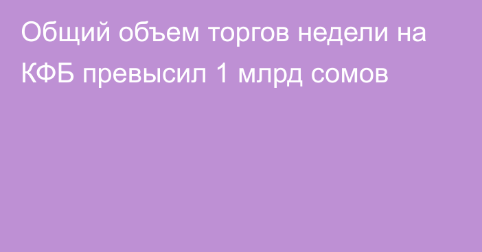 Общий объем торгов недели на КФБ превысил 1 млрд сомов