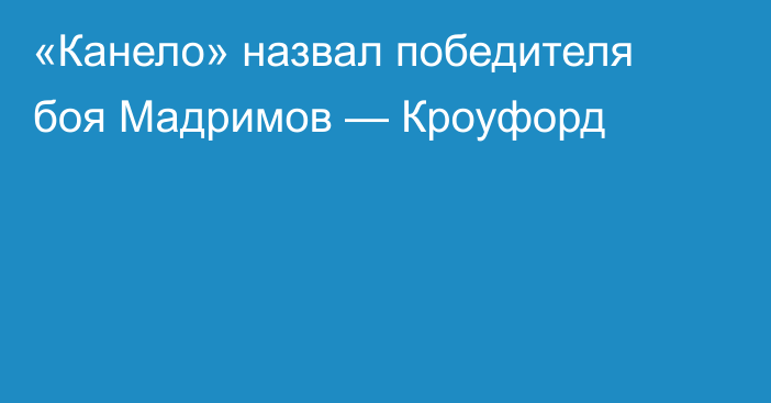 «Канело» назвал победителя боя Мадримов — Кроуфорд