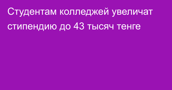 Студентам колледжей увеличат стипендию до 43 тысяч тенге