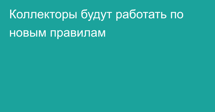 Коллекторы будут работать по новым правилам