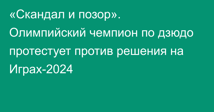 «Скандал и позор». Олимпийский чемпион по дзюдо протестует против решения на Играх-2024