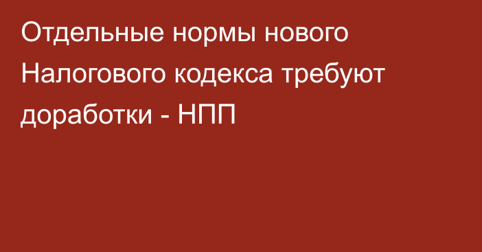 Отдельные нормы нового Налогового кодекса требуют доработки - НПП