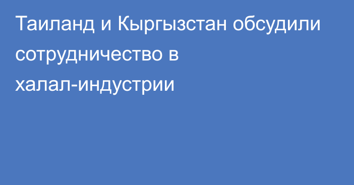 Таиланд и Кыргызстан обсудили сотрудничество в халал-индустрии