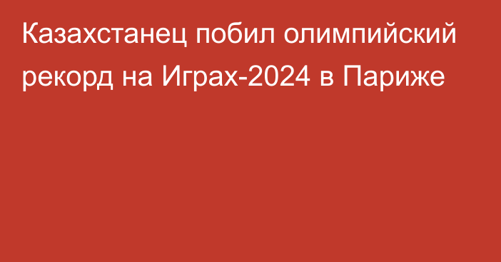 Казахстанец побил олимпийский рекорд на Играх-2024 в Париже