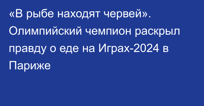 «В рыбе находят червей». Олимпийский чемпион раскрыл правду о еде на Играх-2024 в Париже